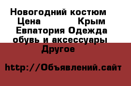 Новогодний костюм  › Цена ­ 2 500 - Крым, Евпатория Одежда, обувь и аксессуары » Другое   